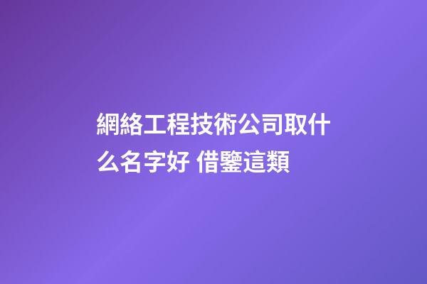 網絡工程技術公司取什么名字好 借鑒這類-第1張-公司起名-玄機派
